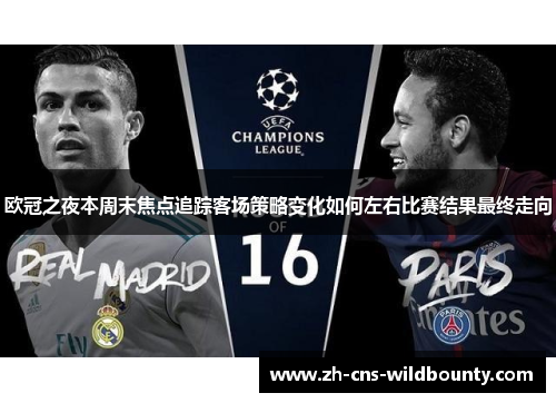 欧冠之夜本周末焦点追踪客场策略变化如何左右比赛结果最终走向