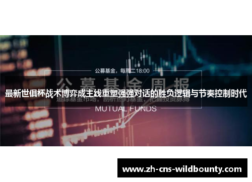 最新世俱杯战术博弈成主线重塑强强对话的胜负逻辑与节奏控制时代