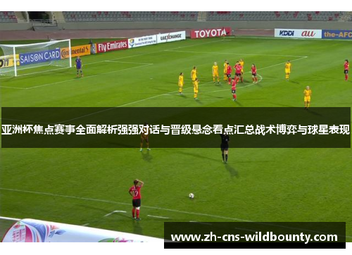 亚洲杯焦点赛事全面解析强强对话与晋级悬念看点汇总战术博弈与球星表现