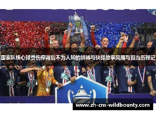 国家队核心球员伤停背后不为人知的拼搏与抉择故事风雨与担当历程记