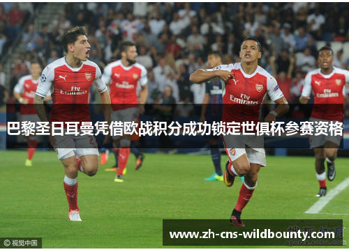 巴黎圣日耳曼凭借欧战积分成功锁定世俱杯参赛资格 巴黎圣日耳曼凭借欧战积分成功锁定世俱杯参赛资格