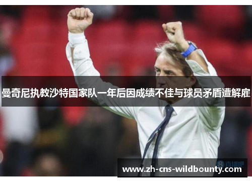 曼奇尼执教沙特国家队一年后因成绩不佳与球员矛盾遭解雇 曼奇尼执教沙特国家队一年后因成绩不佳与球员矛盾遭解雇
