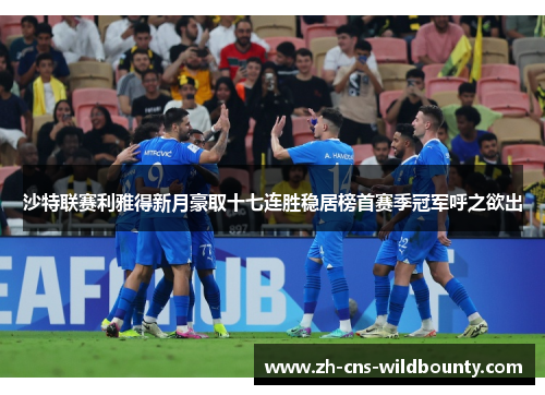 沙特联赛利雅得新月豪取十七连胜稳居榜首赛季冠军呼之欲出