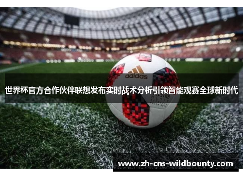 世界杯官方合作伙伴联想发布实时战术分析引领智能观赛全球新时代 世界杯官方合作伙伴联想发布实时战术分析引领智能观赛全球新时代