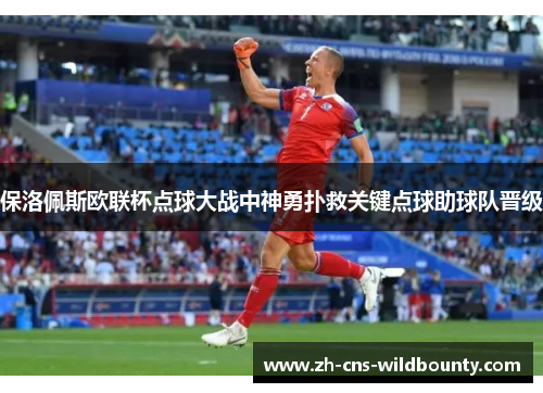 保洛佩斯欧联杯点球大战中神勇扑救关键点球助球队晋级 保洛佩斯欧联杯点球大战中神勇扑救关键点球助球队晋级