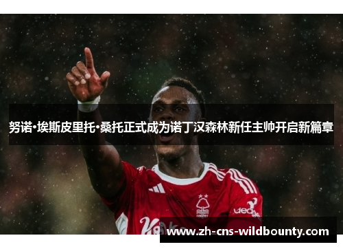 努诺·埃斯皮里托·桑托正式成为诺丁汉森林新任主帅开启新篇章
