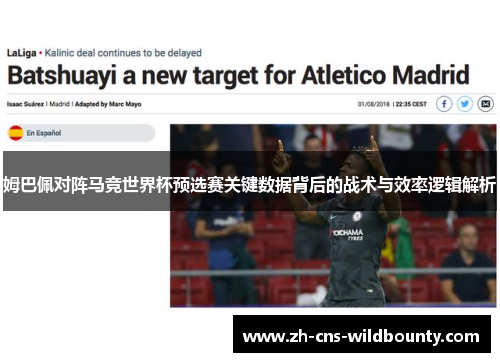 姆巴佩对阵马竞世界杯预选赛关键数据背后的战术与效率逻辑解析 姆巴佩对阵马竞世界杯预选赛关键数据背后的战术与效率逻辑解析