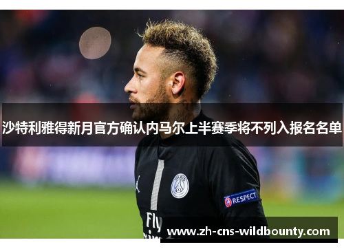 沙特利雅得新月官方确认内马尔上半赛季将不列入报名名单