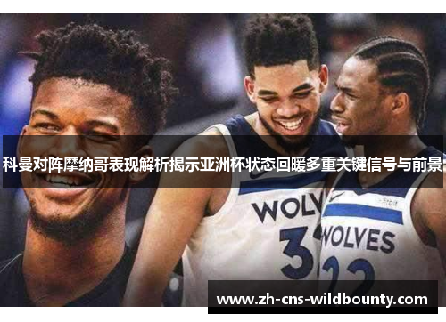 科曼对阵摩纳哥表现解析揭示亚洲杯状态回暖多重关键信号与前景