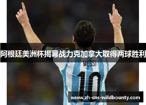 阿根廷美洲杯揭幕战力克加拿大取得两球胜利