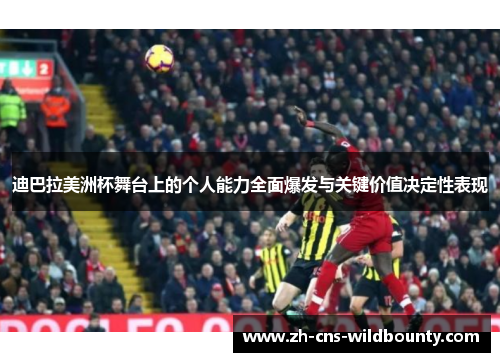 迪巴拉美洲杯舞台上的个人能力全面爆发与关键价值决定性表现 迪巴拉美洲杯舞台上的个人能力全面爆发与关键价值决定性表现
