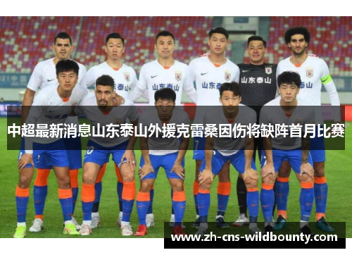 中超最新消息山东泰山外援克雷桑因伤将缺阵首月比赛 中超最新消息山东泰山外援克雷桑因伤将缺阵首月比赛