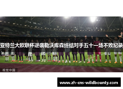 亚特兰大欧联杯逆袭勒沃库森终结对手五十一场不败纪录 亚特兰大欧联杯逆袭勒沃库森终结对手五十一场不败纪录