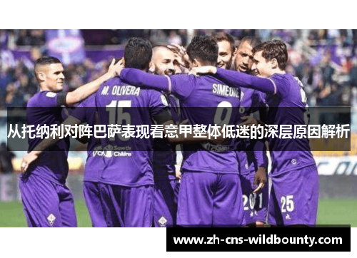 从托纳利对阵巴萨表现看意甲整体低迷的深层原因解析 从托纳利对阵巴萨表现看意甲整体低迷的深层原因解析