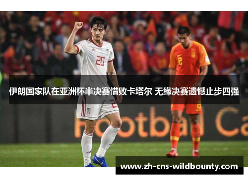 伊朗国家队在亚洲杯半决赛惜败卡塔尔 无缘决赛遗憾止步四强 伊朗国家队在亚洲杯半决赛惜败卡塔尔 无缘决赛遗憾止步四强