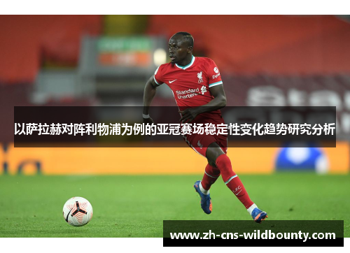 以萨拉赫对阵利物浦为例的亚冠赛场稳定性变化趋势研究分析 以萨拉赫对阵利物浦为例的亚冠赛场稳定性变化趋势研究分析
