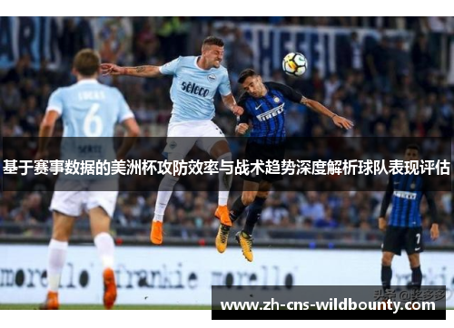 基于赛事数据的美洲杯攻防效率与战术趋势深度解析球队表现评估 基于赛事数据的美洲杯攻防效率与战术趋势深度解析球队表现评估