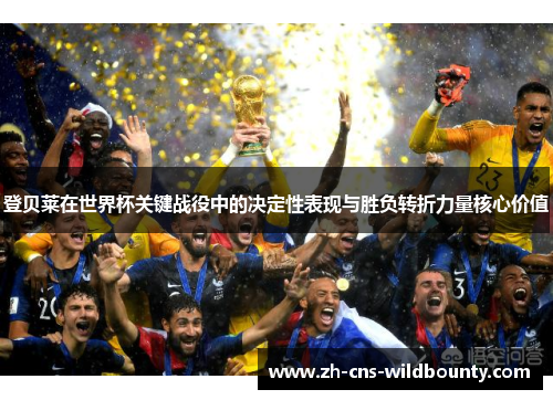 登贝莱在世界杯关键战役中的决定性表现与胜负转折力量核心价值 登贝莱在世界杯关键战役中的决定性表现与胜负转折力量核心价值