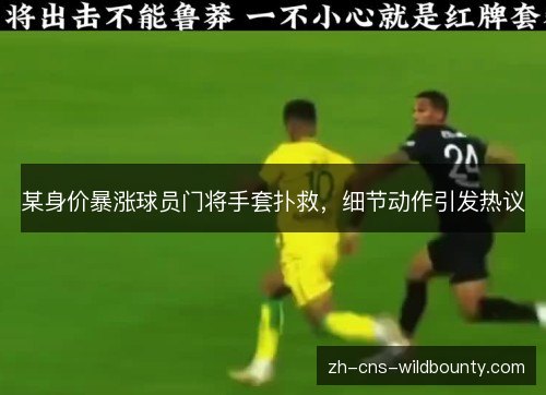 某身价暴涨球员门将手套扑救，细节动作引发热议